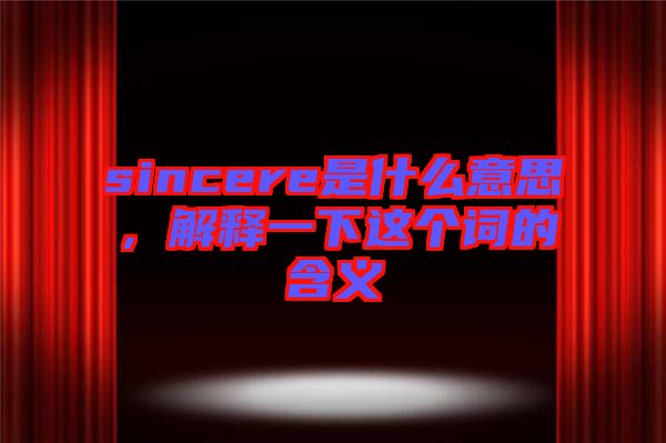 sincere是什么意思，解釋一下這個(gè)詞的含義