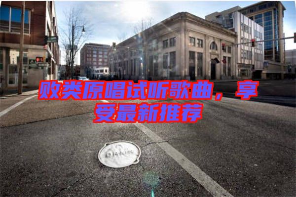 敗類原唱試聽歌曲，享受最新推薦