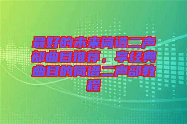 最好的未來簡譜二聲部曲目推薦，享經典曲目的簡譜二聲部教程