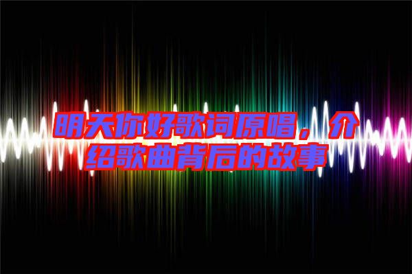 明天你好歌詞原唱，介紹歌曲背后的故事