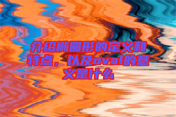介紹橢圓形的定義和特點(diǎn)，以及oval的意義是什么