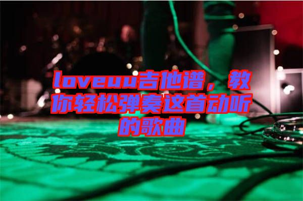 loveuu吉他譜，教你輕松彈奏這首動聽的歌曲