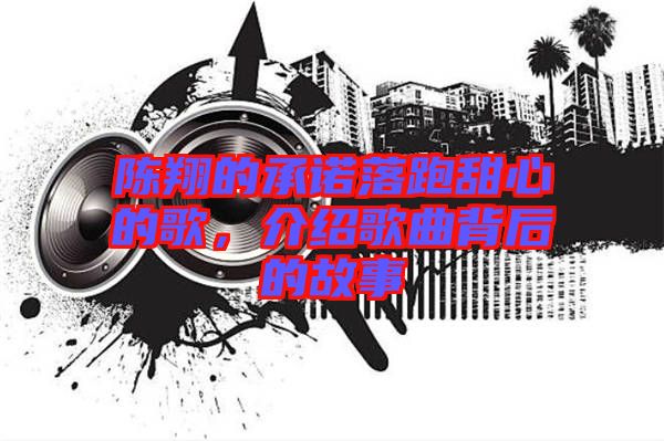 陳翔的承諾落跑甜心的歌，介紹歌曲背后的故事
