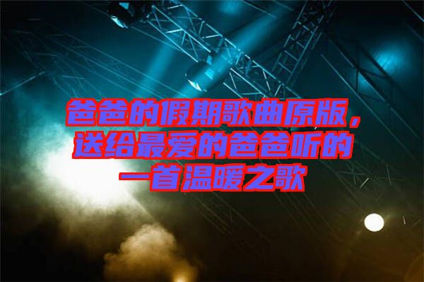 爸爸的假期歌曲原版，送給最愛的爸爸聽的一首溫暖之歌