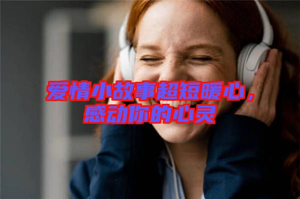 愛情小故事超短暖心，感動(dòng)你的心靈