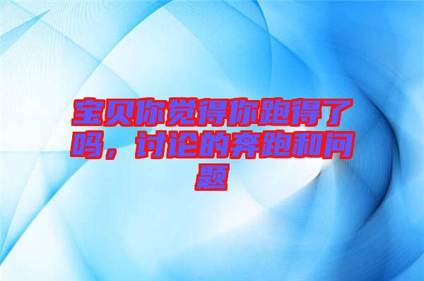 寶貝你覺得你跑得了嗎，討論的奔跑和問題