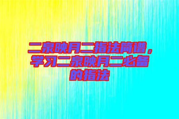 二泉映月二指法簡譜，學習二泉映月二必備的指法
