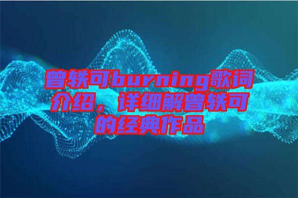 曾軼可burning歌詞介紹，詳細(xì)解曾軼可的經(jīng)典作品