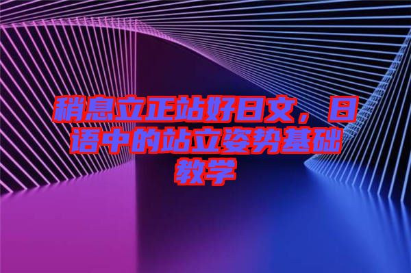 稍息立正站好日文，日語中的站立姿勢基礎(chǔ)教學(xué)
