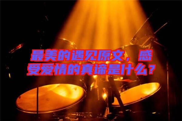 最美的遇見原文，感受愛情的真諦是什么？
