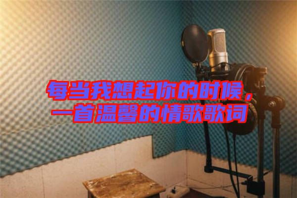 每當(dāng)我想起你的時候，一首溫馨的情歌歌詞