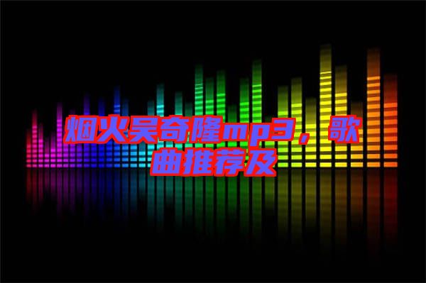 煙火吳奇隆mp3，歌曲推薦及