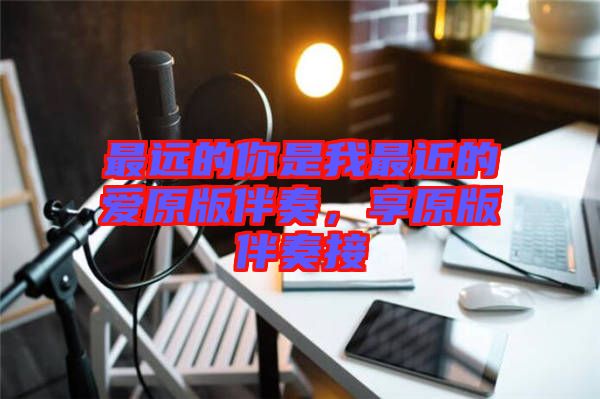 最遠(yuǎn)的你是我最近的愛原版伴奏，享原版伴奏接