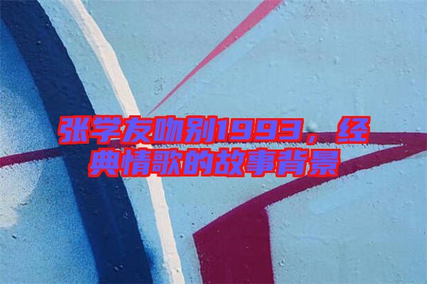 張學(xué)友吻別1993，經(jīng)典情歌的故事背景