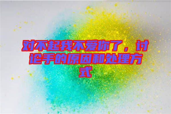 對不起我不愛你了，討論手的原因和處理方式