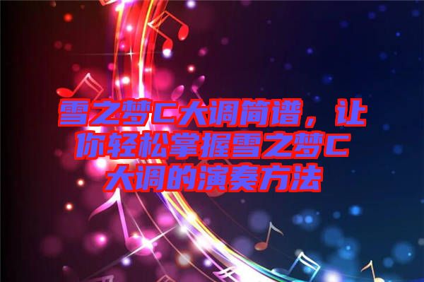 雪之夢C大調(diào)簡譜，讓你輕松掌握雪之夢C大調(diào)的演奏方法