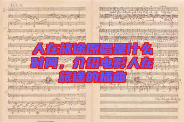 人在旅途原唱是什么時(shí)間，介紹電影人在旅途的插曲