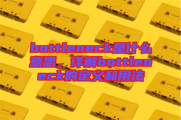 bottleneck是什么意思，詳解bottleneck的定義和用法