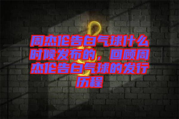 周杰倫告白氣球什么時候發(fā)布的，回顧周杰倫告白氣球的發(fā)行歷程