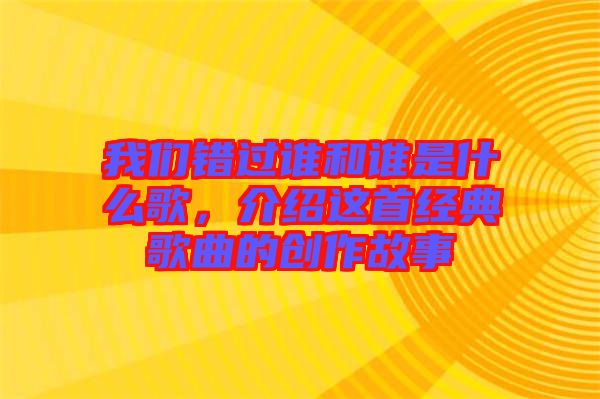 我們錯(cuò)過誰(shuí)和誰(shuí)是什么歌，介紹這首經(jīng)典歌曲的創(chuàng)作故事