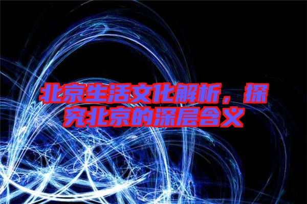 北京生活文化解析，探究北京的深層含義