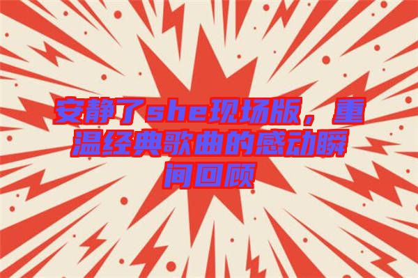 安靜了she現場版，重溫經典歌曲的感動瞬間回顧