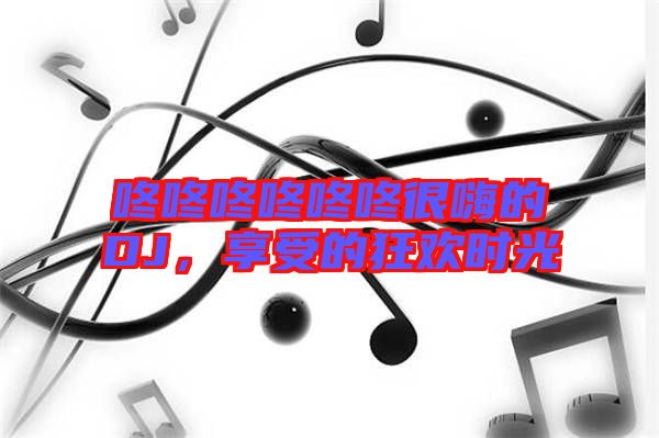 咚咚咚咚咚咚很嗨的DJ，享受的狂歡時光