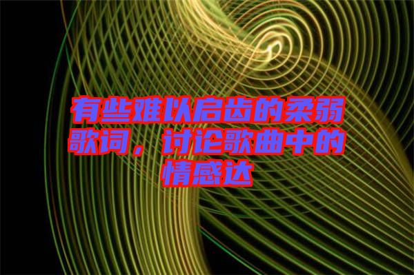 有些難以啟齒的柔弱歌詞，討論歌曲中的情感達(dá)