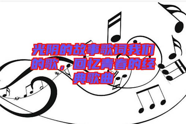 光陰的故事歌詞我們的歌，回憶青春的經(jīng)典歌曲