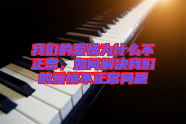 我們的愛情為什么不正常，如何解決我們的愛情不正常問題