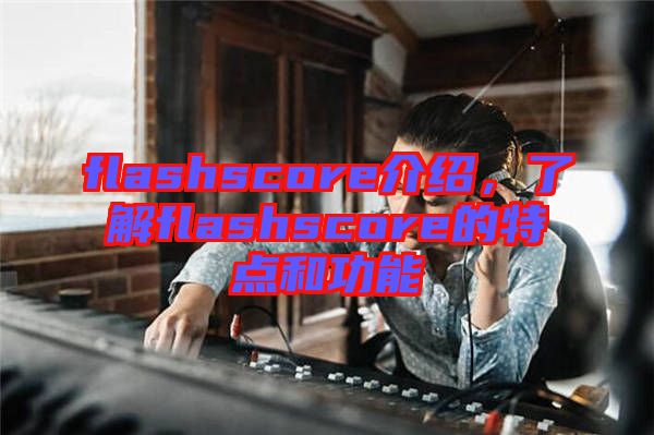 flashscore介紹，了解flashscore的特點和功能