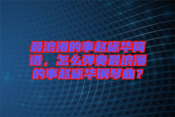 最浪漫的事趙詠華簡(jiǎn)譜，怎么彈奏最浪漫的事趙詠華鋼琴曲？