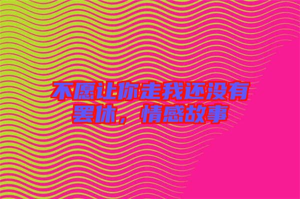 不愿讓你走我還沒有罷休，情感故事