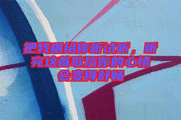 把我唱給你聽試聽，聽完這首歌后你的心情會(huì)變得舒暢