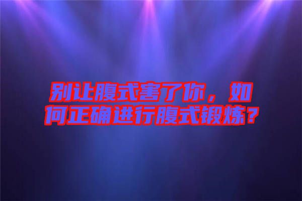 別讓腹式害了你，如何正確進(jìn)行腹式鍛煉？