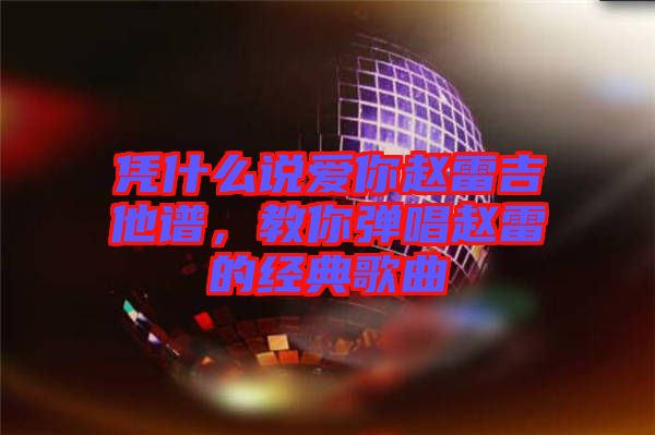 憑什么說愛你趙雷吉他譜，教你彈唱趙雷的經(jīng)典歌曲