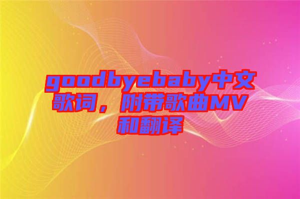 goodbyebaby中文歌詞，附帶歌曲MV和翻譯