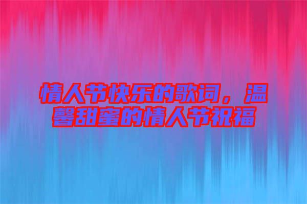 情人節(jié)快樂的歌詞，溫馨甜蜜的情人節(jié)祝福