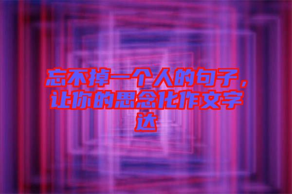 忘不掉一個(gè)人的句子，讓你的思念化作文字達(dá)