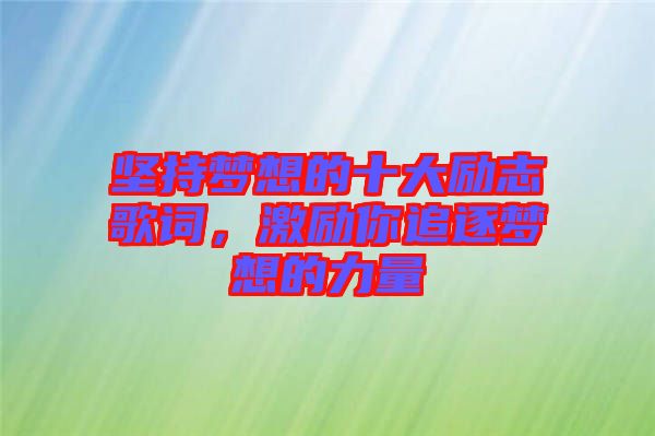 堅(jiān)持夢想的十大勵(lì)志歌詞，激勵(lì)你追逐夢想的力量
