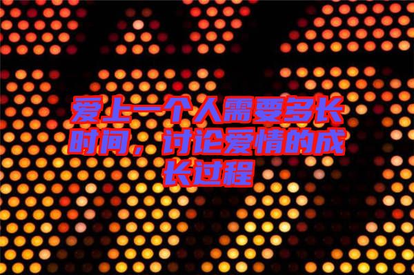 愛上一個(gè)人需要多長(zhǎng)時(shí)間，討論愛情的成長(zhǎng)過(guò)程