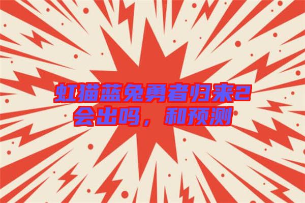 虹貓藍兔勇者歸來2會出嗎，和預(yù)測