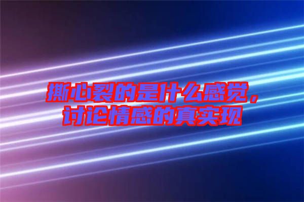 撕心裂的是什么感覺，討論情感的真實現(xiàn)