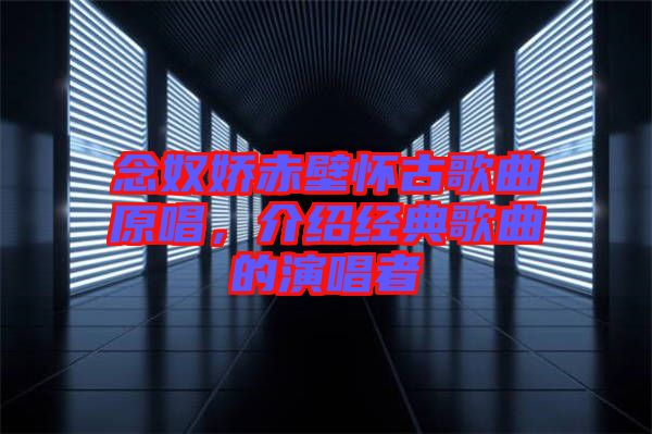 念奴嬌赤壁懷古歌曲原唱，介紹經(jīng)典歌曲的演唱者
