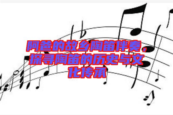 阿爸的故鄉(xiāng)陶笛伴奏，探尋陶笛的歷史與文化傳承