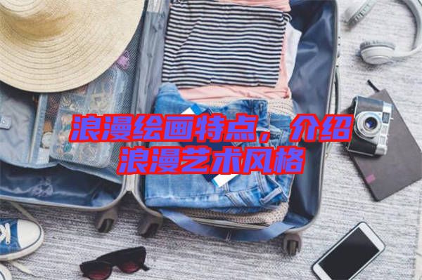 浪漫繪畫特點(diǎn)，介紹浪漫藝術(shù)風(fēng)格