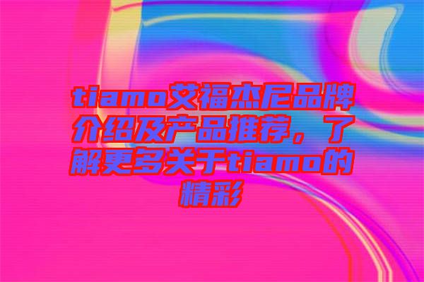 tiamo艾福杰尼品牌介紹及產品推薦，了解更多關于tiamo的精彩