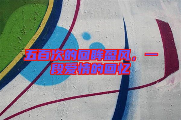 五百次的回眸盈風(fēng)，一段愛情的回憶