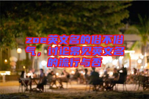 zoe英文名的俗不俗氣，討論常見英文名的流行與否