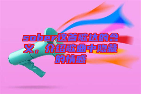 sober這首歌達(dá)的含義，介紹歌曲中隱藏的情感